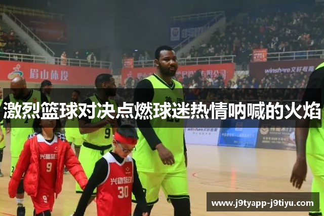 激烈篮球对决点燃球迷热情呐喊的火焰