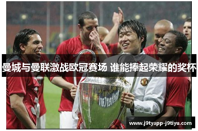 曼城与曼联激战欧冠赛场 谁能捧起荣耀的奖杯