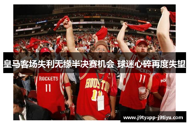 皇马客场失利无缘半决赛机会 球迷心碎再度失望