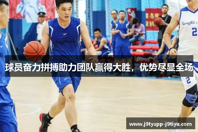 球员奋力拼搏助力团队赢得大胜，优势尽显全场