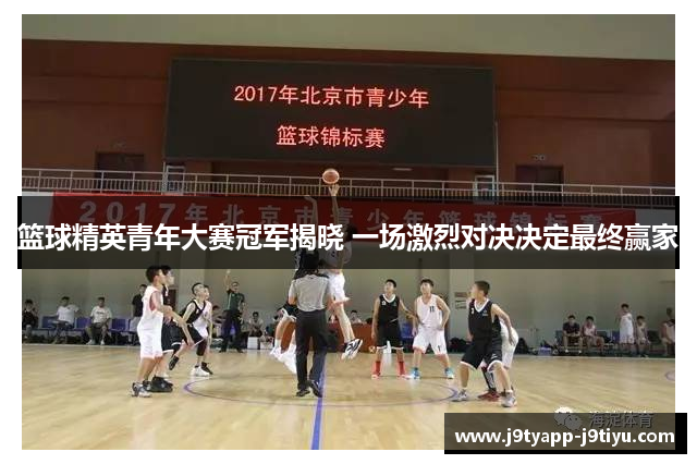 篮球精英青年大赛冠军揭晓 一场激烈对决决定最终赢家