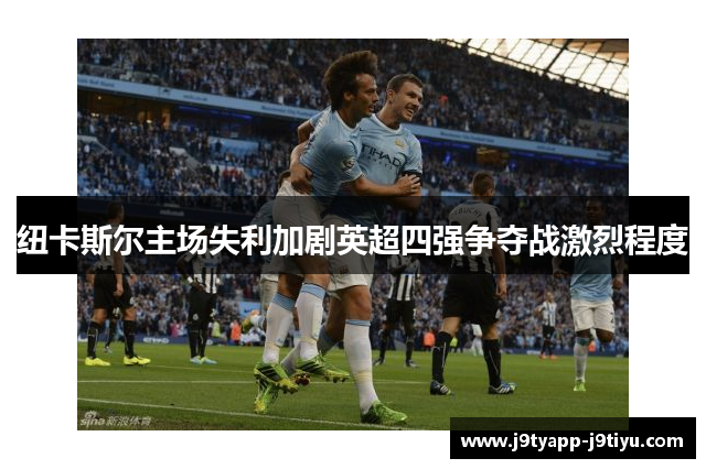 纽卡斯尔主场失利加剧英超四强争夺战激烈程度