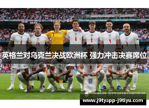 英格兰对乌克兰决战欧洲杯 强力冲击决赛席位