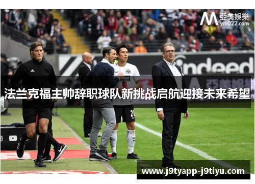 法兰克福主帅辞职球队新挑战启航迎接未来希望