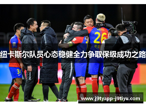 纽卡斯尔队员心态稳健全力争取保级成功之路