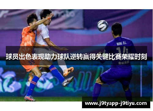 球员出色表现助力球队逆转赢得关键比赛荣耀时刻