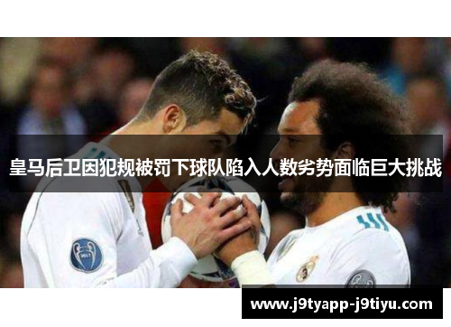 皇马后卫因犯规被罚下球队陷入人数劣势面临巨大挑战