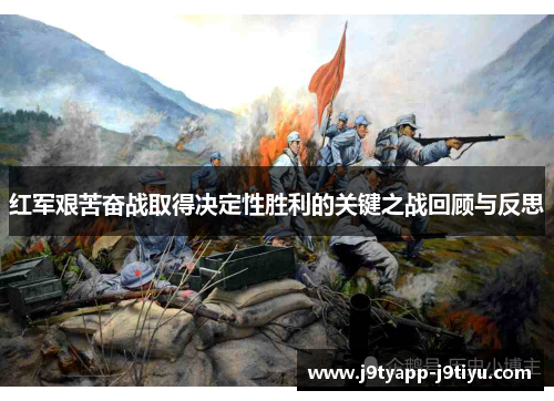 红军艰苦奋战取得决定性胜利的关键之战回顾与反思