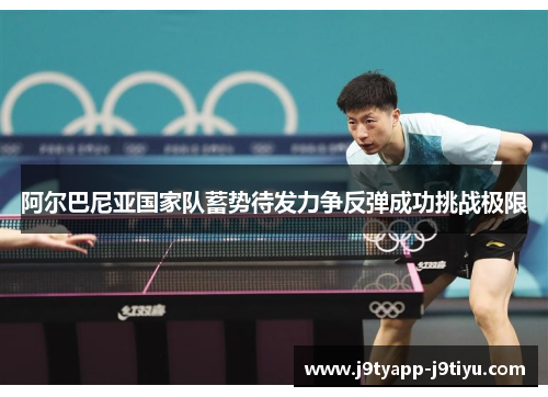 阿尔巴尼亚国家队蓄势待发力争反弹成功挑战极限
