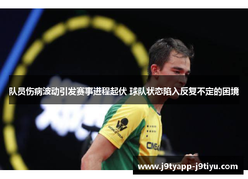 队员伤病波动引发赛事进程起伏 球队状态陷入反复不定的困境