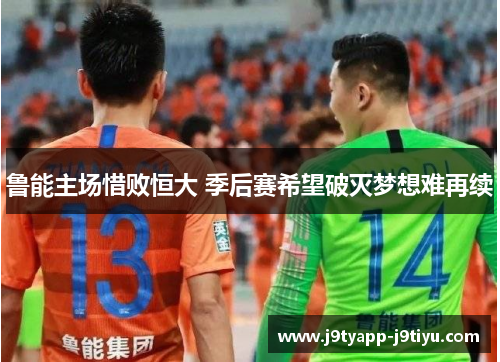 鲁能主场惜败恒大 季后赛希望破灭梦想难再续