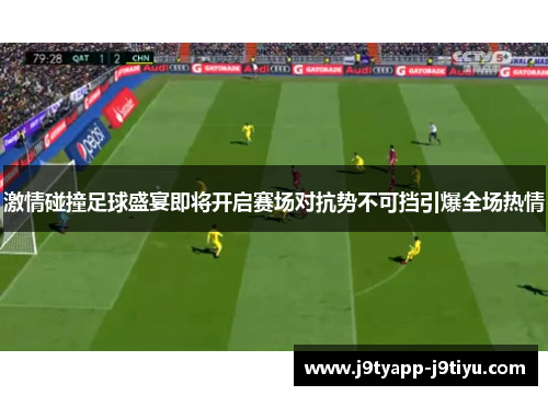 激情碰撞足球盛宴即将开启赛场对抗势不可挡引爆全场热情