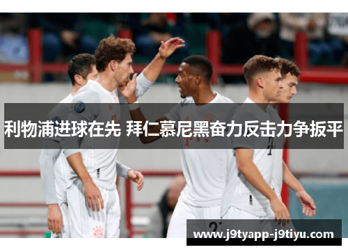 利物浦进球在先 拜仁慕尼黑奋力反击力争扳平