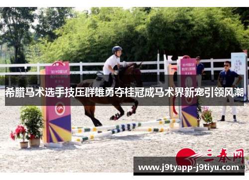 希腊马术选手技压群雄勇夺桂冠成马术界新宠引领风潮