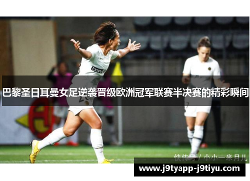 巴黎圣日耳曼女足逆袭晋级欧洲冠军联赛半决赛的精彩瞬间