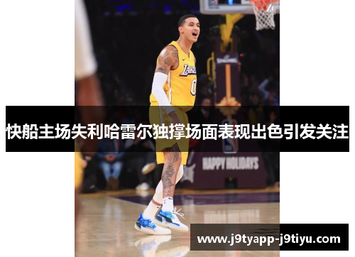 快船主场失利哈雷尔独撑场面表现出色引发关注