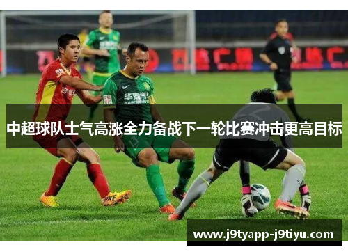 中超球队士气高涨全力备战下一轮比赛冲击更高目标