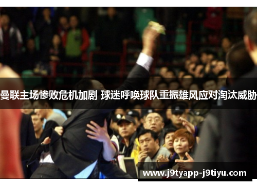 曼联主场惨败危机加剧 球迷呼唤球队重振雄风应对淘汰威胁