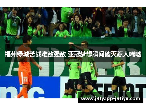 福州绿城苦战难敌强敌 亚冠梦想瞬间破灭惹人唏嘘