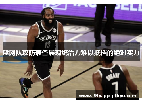 篮网队攻防兼备展现统治力难以抵挡的绝对实力
