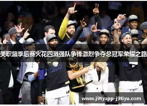 美职篮季后赛火花四溅强队争锋激烈争夺总冠军荣耀之路