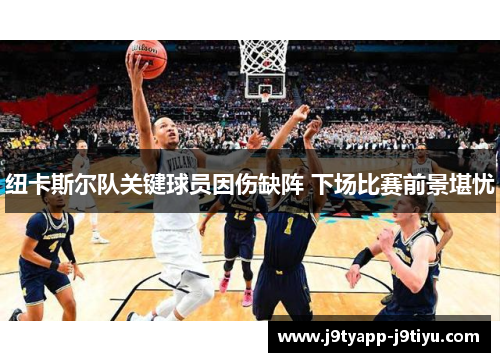纽卡斯尔队关键球员因伤缺阵 下场比赛前景堪忧