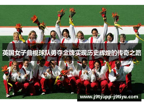 英国女子曲棍球队勇夺金牌实现历史辉煌的传奇之路