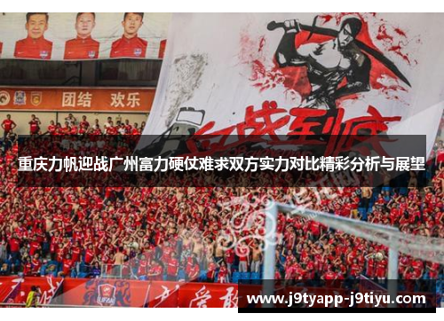 重庆力帆迎战广州富力硬仗难求双方实力对比精彩分析与展望