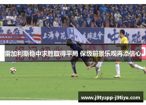 雷加利斯稳中求胜取得平局 保级前景乐观再添信心
