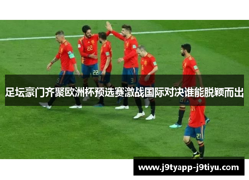 足坛豪门齐聚欧洲杯预选赛激战国际对决谁能脱颖而出
