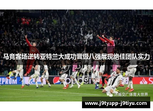 马竞客场逆转亚特兰大成功晋级八强展现绝佳团队实力