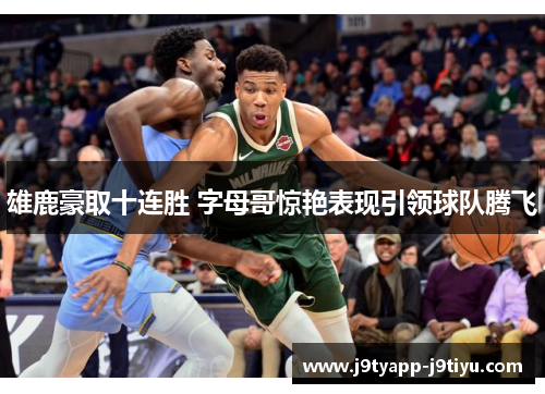 雄鹿豪取十连胜 字母哥惊艳表现引领球队腾飞