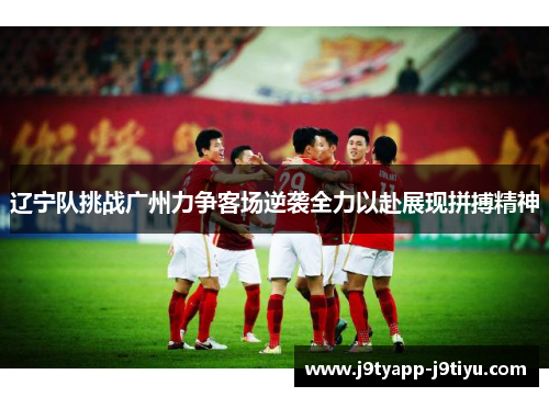辽宁队挑战广州力争客场逆袭全力以赴展现拼搏精神