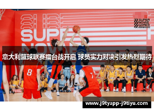 意大利篮球联赛擂台战开启 球员实力对决引发热烈期待