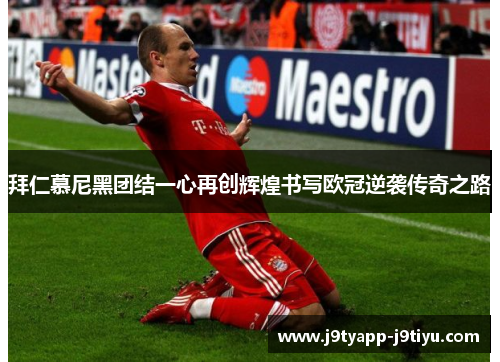 拜仁慕尼黑团结一心再创辉煌书写欧冠逆袭传奇之路
