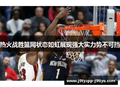 热火战胜篮网状态如虹展现强大实力势不可挡