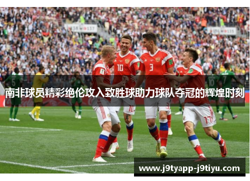 南非球员精彩绝伦攻入致胜球助力球队夺冠的辉煌时刻
