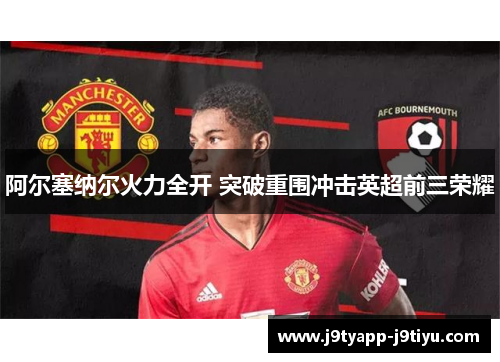 阿尔塞纳尔火力全开 突破重围冲击英超前三荣耀