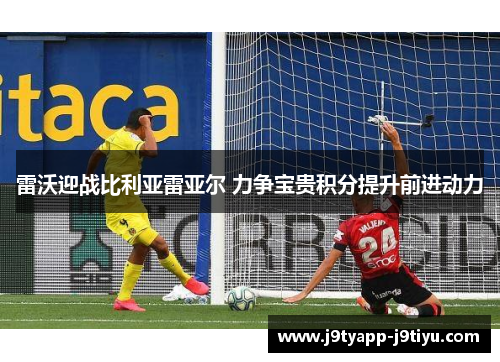 雷沃迎战比利亚雷亚尔 力争宝贵积分提升前进动力