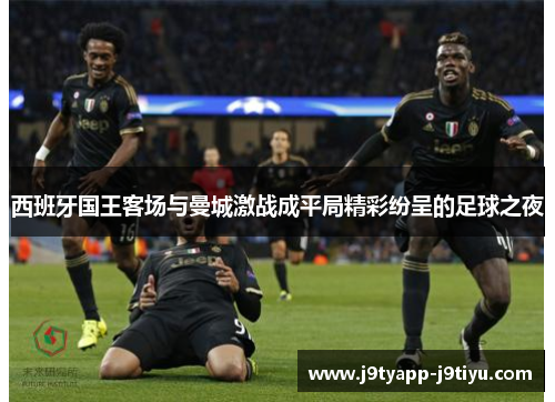 西班牙国王客场与曼城激战成平局精彩纷呈的足球之夜