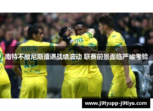 南特不敌尼斯遭遇战绩波动 联赛前景面临严峻考验