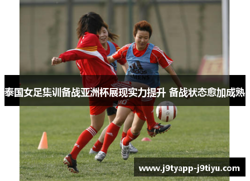 泰国女足集训备战亚洲杯展现实力提升 备战状态愈加成熟