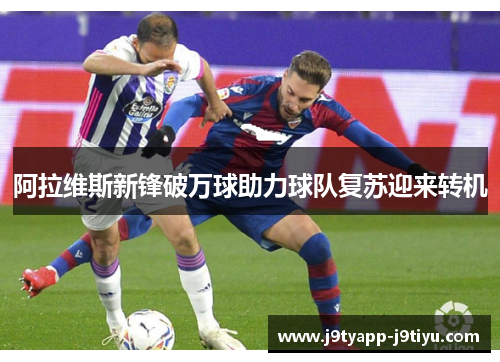 阿拉维斯新锋破万球助力球队复苏迎来转机