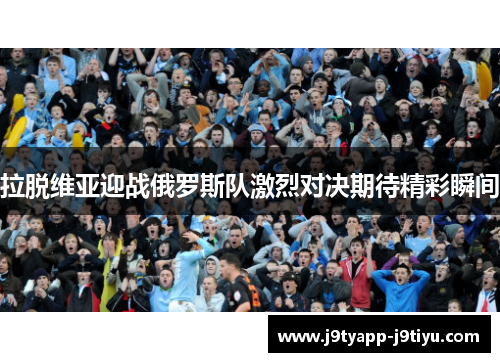 拉脱维亚迎战俄罗斯队激烈对决期待精彩瞬间