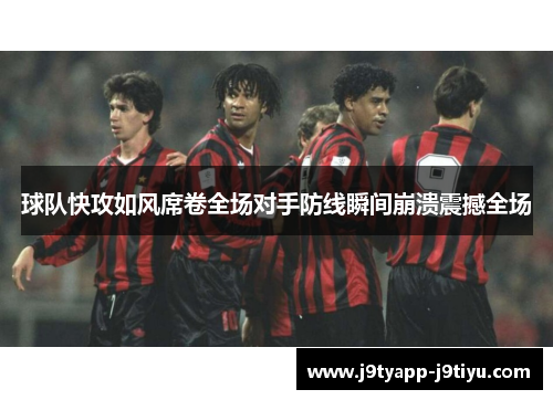 球队快攻如风席卷全场对手防线瞬间崩溃震撼全场