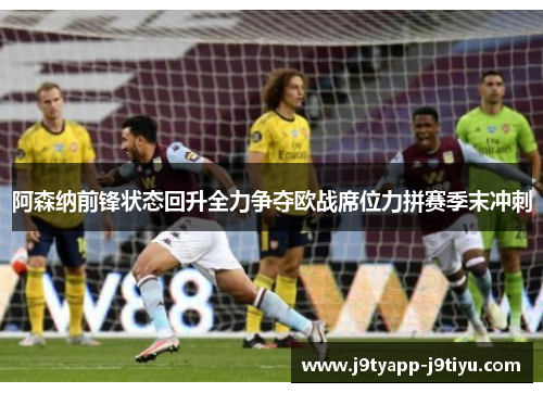 阿森纳前锋状态回升全力争夺欧战席位力拼赛季末冲刺