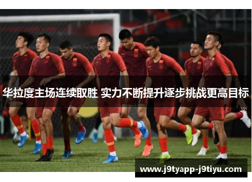 华拉度主场连续取胜 实力不断提升逐步挑战更高目标