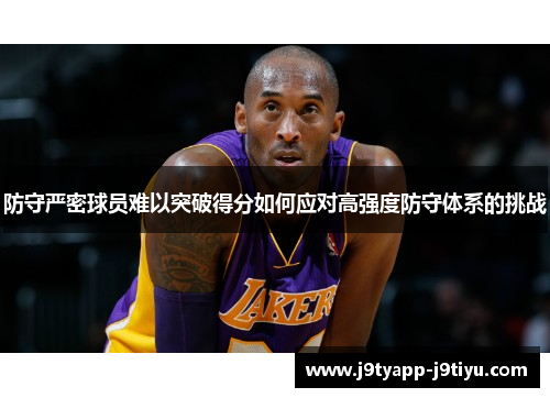 防守严密球员难以突破得分如何应对高强度防守体系的挑战