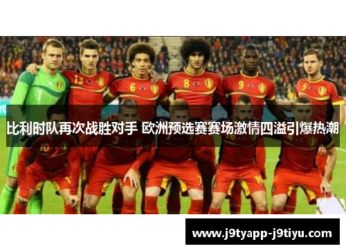 比利时队再次战胜对手 欧洲预选赛赛场激情四溢引爆热潮