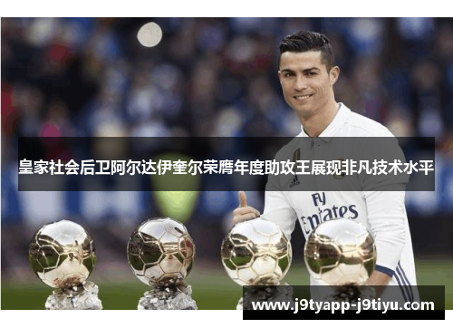 皇家社会后卫阿尔达伊奎尔荣膺年度助攻王展现非凡技术水平